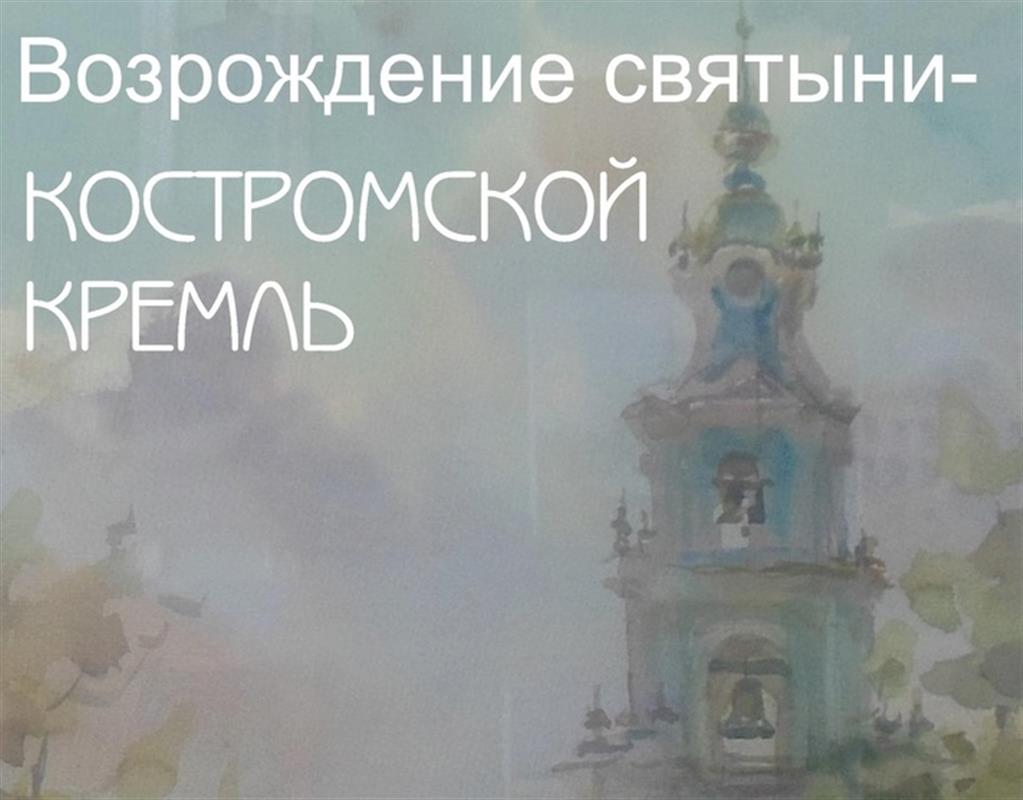 Готовится к открытию выставка «Возрождение святыни. Костромской кремль»